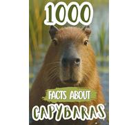 1000 Facts About Capybaras: Fun Discoveries, Amazing Trivia, and Fascinating Insights About the World’s Friendliest Rodents, Their Habits, and Natural Behavior