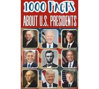 1000 Facts About The U.S. Presidents For Kids: Historic Discoveries, Surprising Stories, and Fun Insights Into Leadership, Elections, White House Traditions, and American Political History