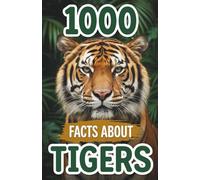 1000 Facts About Tigers: Massive Collection of Striped Predator Trivia Jungle Biology, Solitary Behavior, Rare Subspecies and Habitat Secrets