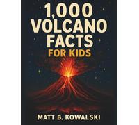1000 Facts About Volcanoes for Kids: Explore Lava, Eruptions, Volcano Types, and Earth’s Fiery Forces With Fascinating Bite-Sized Facts