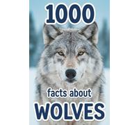 1000 Facts About Wolves: Massive Collection of Apex Hunter Trivia Tundra Biology, Pack Dynamics, Rare Subspecies and Wilderness Survival