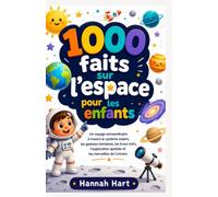 1000 faits sur l'espace pour les enfants: Un voyage extraordinaire à travers le système solaire, les galaxies lointaines, les trous noirs, l'exploration spatiale et les merveilles de l'univers