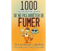 1000 fausses BONNES RAISONS de ne pas ARRETER de FUMER: Excuses absurdes (et parfois très vraies). Pour rire, déculpabiliser… et respirer mieux. (Le ... n’arrête pas, j’optimise (Zéro Culpabilité))