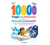 1000 Fragen und Antworten über Aeronautik und Astronautik: Eine Luft- und Raumfahrt-Enzyklopädie für junge Leser über Flugzeuge, Drohnen, Raketen, Satelliten, Astronauten und Weltraumforschung