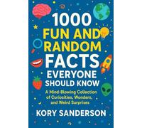 1000 Fun and Random Facts Everyone Should Know: A Mind-Blowing Collection of Curiosities, Wonders, and Weird Surprises
