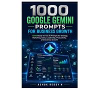 1000 Google Gemini Prompts for Business Growth: 1000 Ready-to-Use AI Prompts for Strategy, Marketing, Sales, Leadership, Productivity, and Business Growth