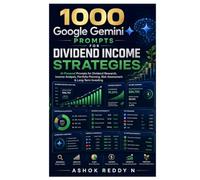 1000 Google Gemini Prompts for Dividend Income Strategies: AI-Powered Prompts for Dividend Research, Income Analysis, Portfolio Planning, Risk Assessment & Long-Term Investing