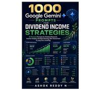 1000 Google Gemini Prompts for Dividend Income Strategies: AI-Powered Prompts for Dividend Research, Income Analysis, Portfolio Planning, Risk Assessment & Long-Term Investing
