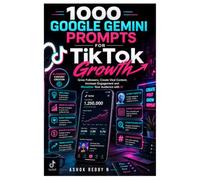 1000 Google Gemini Prompts for TikTok Growth: Grow Followers, Create Viral Content, Increase Engagement and Monetize Your Audience with AI