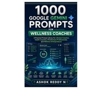 1000 Google Gemini Prompts for Wellness Coaches: A Practical Prompt Library for Lifestyle Coaches, Health Coaches, Mindfulness Professionals, and Wellness Entrepreneurs