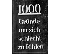 1000 Gründe sich schlecht zu fühlen: Für alle, die zu sehr in ihrem Glück verharren - ein einzigartiges Geschenk für Freunde und Familie.