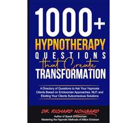 1000+ Hypnotherapy Questions That Create Transformation: A Directory of Questions to Ask Your Hypnosis Clients Based on Ericksonian Approaches, NLP, and Eliciting Your Clients Subconscious Solutions