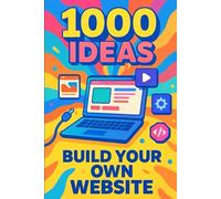 1000 Ideas: Build Your Own Website: From first click to launch-let’s build something amazing (1000 Ideas Books)