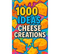 1000 Ideas: Cheese Creations: From melt to masterpiece (1000 Ideas Books)