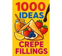 1000 Ideas: Crepe Fillings: From sweet to savory, simple to wild - 1,000 ways to fill your crepes with flavor. (1000 Ideas Books)