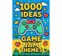 1000 Ideas: Game Jam Themes: Endless Sparks for Your Next 48-Hour Masterpiece (1000 Ideas Books)