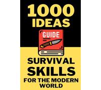 1000 Ideas: Survival Skills For The Modern World: Be ready for anything. Thrive in every environment. (1000 Ideas Books)