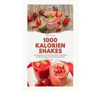 1000 Kalorien Shakes: 100 Rezepte für natürliches Zunehmen ohne Nahrungsergänzungsmittel