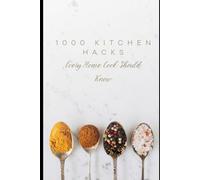 1000 Kitchen Hacks Every Home Cook Should Know: Time-Saving Tips, Clever Shortcuts & Cooking Secrets for Everyday Life