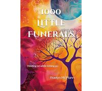1000 Little Funerals: Holding on while letting go.
