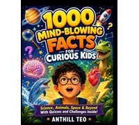 1000 MIND-BLOWING FACTS FOR CURIOUS KIDS: Science, Animals, Space & Beyond With Quizzes and Challenges Inside