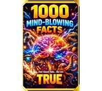 1000 MIND-BLOWING FACTS THAT SOUND FAKE BUT ARE TRUE: The Ultimate Collection of Weird, Shocking & Unbelievable Facts About Science, Space, History, Animals & the Human Body