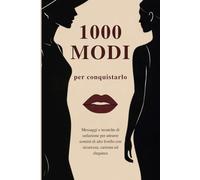 1000 Modi per conquistarlo: Messaggi e tecniche di seduzione per attrarre uomini di valore con sicurezza, carisma ed eleganza
