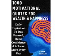 1000 Motivational Quotes For Success, Wealth & Happiness: Daily Inspiration To Stay Focused, Build Confidence & Achieve More Every Day
