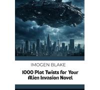 1000 Plot Twists for Your Alien Invasion Sci-Fi Novel: 40 (The Master Plotter Series)