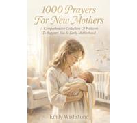 1000 Prayers For New Mothers: A Comprehensive Collection Of Petitions To Support You In Early Motherhood