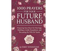 1000 Prayers for Your Future Husband: Preparing Your Heart for Marriage, Building a Godly Foundation, and Becoming the Wife He Needs