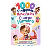 1000 Preguntas y Respuestas sobre el Cuerpo Humano para Niños: Una Enciclopedia Infantil de Huesos, Músculos, Órganos, Salud, Crecimiento y Cómo Funciona el Cuerpo Humano