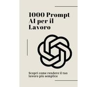 1000 Prompt AI per il Lavoro: La raccolta definitiva di prompt professionali per ChatGPT e l'Intelligenza Artificiale. Automatizza attività, scrivi ... (Dominare l'Intelligenza Artificiale)