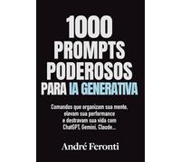1000 Prompts poderosos para IA Generativa: Comandos que organizam sua mente, elevam sua performance e destravam sua vida com ChatGPT, Gemini, Claude…