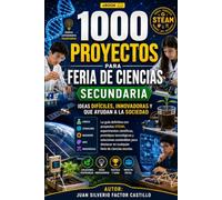 1000 Proyectos para Feria de Ciencias Secundaria: Ideas Difíciles, Innovadoras y que Ayudan a la Sociedad