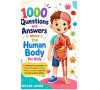1000 Questions and Answers About the Human Body for Kids: A Children's Encyclopedia of Bones, Muscles, Organs, Health, Growth, and How the Human Body Works