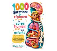 1000 questions et réponses sur le corps humain pour les enfants: Une encyclopédie pour enfants sur les os, les muscles, les organes, la santé, la croissance et le fonctionnement du corps humain