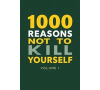 1000 Reasons Not to Kill Yourself - Volume 1: 100 Life-Saving Reminders That You Matter, Even on Your Darkest Days