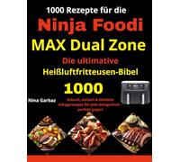1000 Rezepte für die Ninja Foodi MAX Dual Zone - Die ultimative Heißluftfritteusen-Bibel: Schnell, einfach & köstlich: Alltagsrezepte für jede Gelegenheit - perfekt gegart