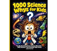 1000 Science Whys for Kids: The Big Questions Every Curious Mind Asks and the Smart Answers That Actually Make Sense, With Illustrations