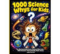 1000 Science Whys for Kids: The Big Questions Every Curious Mind Asks and the Smart Answers That Actually Make Sense, With Illustrations