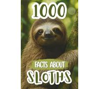 1000 Sloth Facts For Kids: Fun Discoveries, Cool Trivia, and Amazing Insights About Slow Creatures, Rainforest Habits, Unique Species, and Nature’s Relaxed Climbers