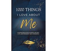1000 Things I Love About Me: A Transformational Self-Love Journal: Release Self-Doubt, Build Self-Confidence, and Embrace Who You Are