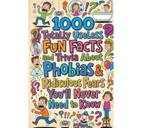 1000 Totally Useless Fun Facts and Trivia About Phobias & Ridiculous Fears You’ll Never Need to Know (1.000 Totally Useless Fun Facts and Trivia You’ll Never Need to Know)