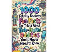 1000 Totally Useless Fun Facts and Trivia About Tech & Digital Oddities You’ll Never Need to Know (1.000 Totally Useless Fun Facts and Trivia You’ll Never Need to Know)