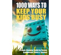 1000 Ways to Keep Your Kids Busy: A Game-Changing Toolkit for Parents, Grandparents, Sitters & Teachers