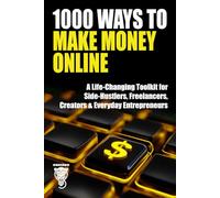 1000 Ways to Make Money Online: A Life-Changing Toolkit for Side-Hustlers, Freelancers, Creators & Everyday Entrepreneurs