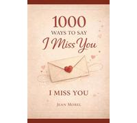 1000 Ways to Say I Miss You: Heartfelt Messages, Loving Words, and Emotional Expressions for When You’re Apart