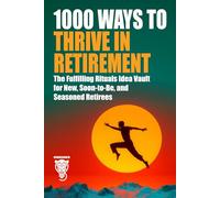 1000 Ways to Thrive in Retirement: The Fulfilling Rituals Idea Vault for New, Soon-to-Be, and Seasoned Retirees (Family, Love & Lifestyle)