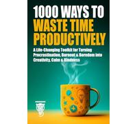 1000 Ways to Waste Time Productively: A Life-Changing Toolkit for Turning Procrastination, Burnout & Boredom into Creativity, Calm & Kindness (Personal Growth & Life Skills)